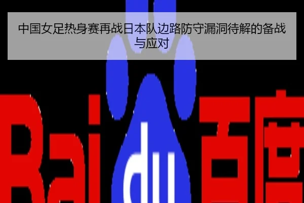 中国女足热身赛再战日本队边路防守漏洞待解的备战与应对