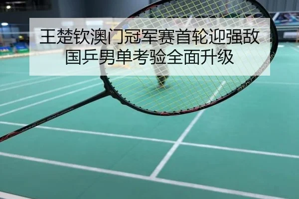 王楚钦澳门冠军赛首轮迎强敌 国乒男单考验全面升级