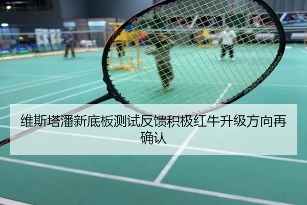 维斯塔潘新底板测试反馈积极红牛升级方向再确认