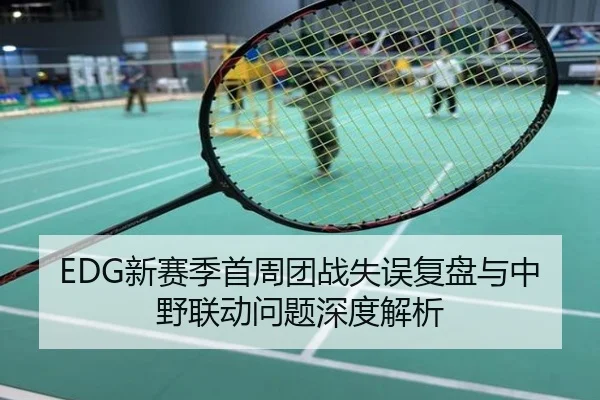 EDG新赛季首周团战失误复盘与中野联动问题深度解析