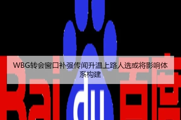 WBG转会窗口补强传闻升温上路人选或将影响体系构建